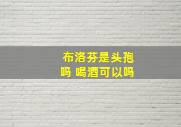 布洛芬是头孢吗 喝酒可以吗